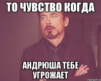 то чувство когда Андрюша тебе угрожает