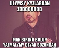 Ulymsy kyzlardan Zbbbbbbbb man birinji bolup yazmalymy deyan sozundan