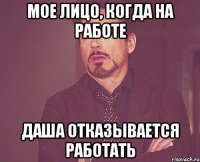 Мое лицо, когда на работе Даша отказывается работать