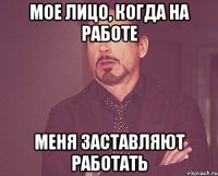 мое лицо, когда на работе меня заставляют работать