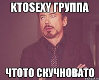 Ktosexy группа чтото скучновато