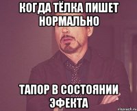 Когда Тёлка пишет нормально Тапор в состоянии эфекта