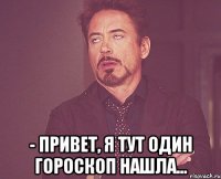  - Привет, я тут один гороскоп нашла...