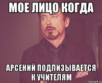 мое лицо когда арсений подлизывается к учителям