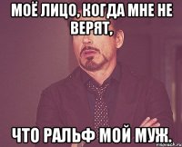 Моё лицо, когда мне не верят, что Ральф мой муж.