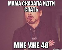 Мама сказала идти спать Мне уже 48