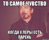 То самое чувство когда у леры есть парень