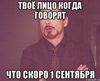 твоё лицо когда говорят что скоро 1 сентября