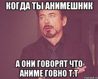 Когда ты анимешник а они говорят что аниме говно T.T