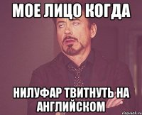 мое лицо когда Нилуфар твитнуть на английском