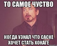 ТО САМОЕ ЧУСТВО КОГДА УЗНАЛ ЧТО САСКЕ ХОЧЕТ СТАТЬ ХОКАГЕ