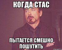 Когда Стас пытается смешно пошутить