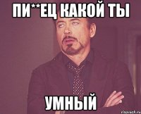 пи**ец какой ты умный