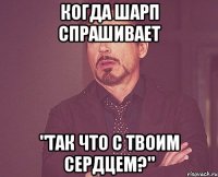 Когда шарп спрашивает "Так что с твоим сердцем?"