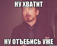 Ну хватит Ну отъебись уже