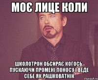 Моє лице коли школотрон обсирає когось, пускаючи промені поносу і веде себе як рашковатнік