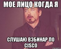 Мое лицо когда я слушаю вэбинар по Cisco