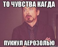 то чувства кагда пукнул аерозолью