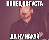 Конец августа да ну нахуй