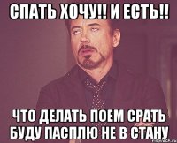 спать хочу!! и есть!! что делать поем срать буду пасплю не в стану