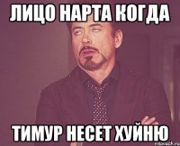 Лицо Нарта когда Тимур несет хуйню