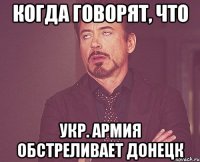 Когда говорят, что Укр. Армия обстреливает Донецк