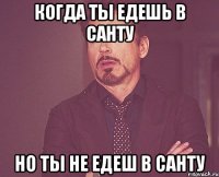 Когда ты едешь в санту но ты не едеш в санту