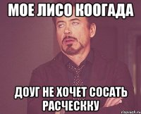 мое лисо коогада доуг не хочет сосать расческку