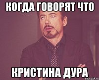 Когда говорят что Кристина дура