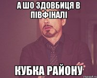 а шо Здовбиця в півфіналі кубка району