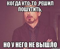 Когда кто-то ,решил пошутить, но у него не вышло