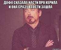 Дафа сказала насти про керила и она сразу в гости зашла 