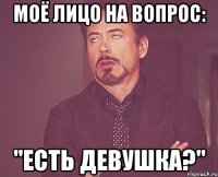 Моё лицо на вопрос: "Есть девушка?"