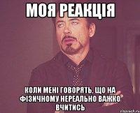 Моя реакція Коли мені говорять, що на фізичному нереально важко вчитись