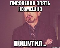 ЛИСОВЕНКО ОПЯТЬ НЕСМЕШНО ПОШУТИЛ...