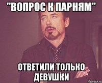 "вопрос к парням" ответили только девушки