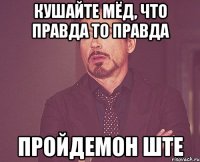 кушайте мёд, что правда то правда пройдемон ште