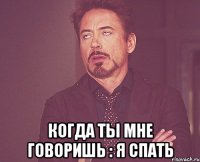  Когда ты мне говоришь : я спать