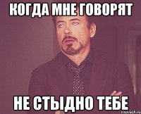 когда мне говорят не стыдно тебе