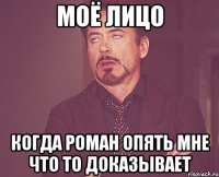 моё лицо когда Роман опять мне что то доказывает