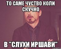 ТО САМЕ ЧУСТВО КОЛИ СКУЧНО В "СЛУХИ ИРШАВИ"