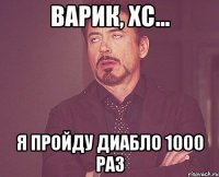 Варик, хс... Я пройду диабло 1000 раз