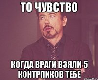 то чувство когда враги взяли 5 контрпиков тебе