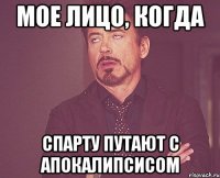 мое лицо, когда спарту путают с апокалипсисом