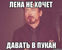 Лена не хочет давать в пукан