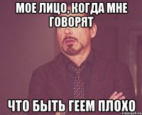 Мое лицо, когда мне говорят что быть геем плохо