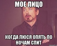 Мое лицо Когда люся опять по ночам спит