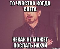 То чувство когда света Некак не может послать нахуй