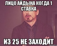 Лицо Айдына когда 1 ставка из 25 не заходит