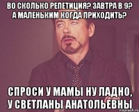 Во сколько репетиция? Завтра в 9? А маленьким когда приходить? Спроси у мамы Ну ладно, у Светланы Анатольевны